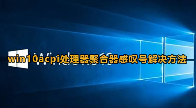 win10acpi处理器聚合器感叹号怎么解决