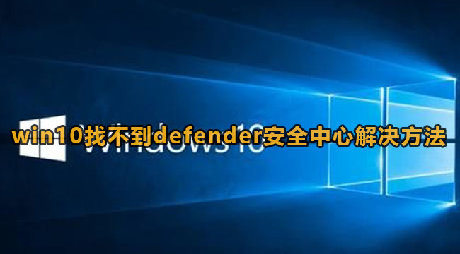 win10找不到defender安全中心怎么办