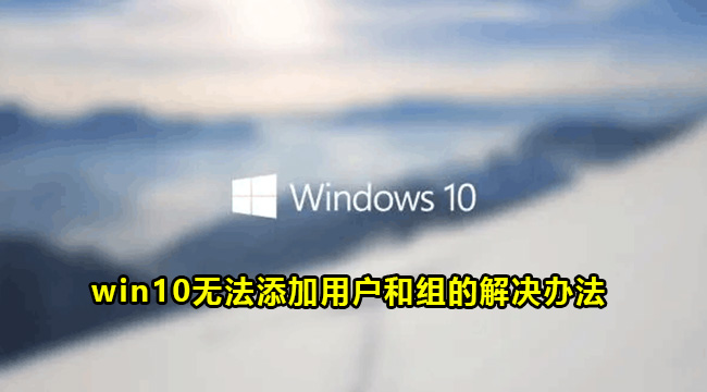 win10不能添加本地用户和组怎么办