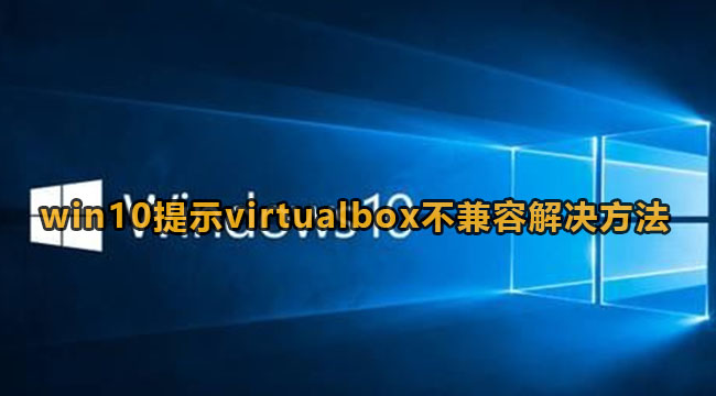 virtualbox与win10不兼容怎么办