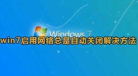 win7启用网络总是自动关闭解决方法