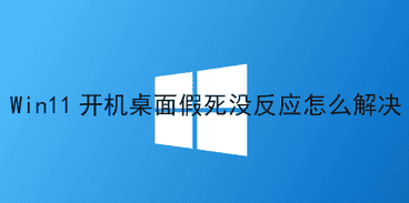 Win11开机桌面假死没反应怎么解决