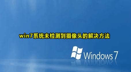 Win7没检测到摄像头解决方法