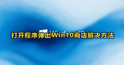 打开程序弹出win10商店界面解决方法